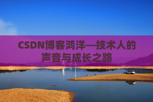 CSDN博客鸿洋—技术人的声音与成长之路